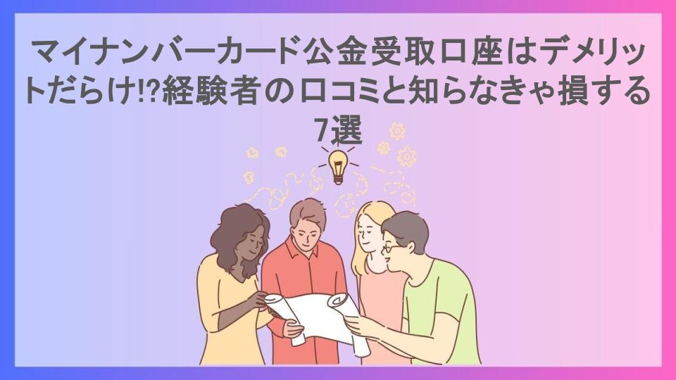 マイナンバーカード公金受取口座はデメリットだらけ!?経験者の口コミと知らなきゃ損する7選